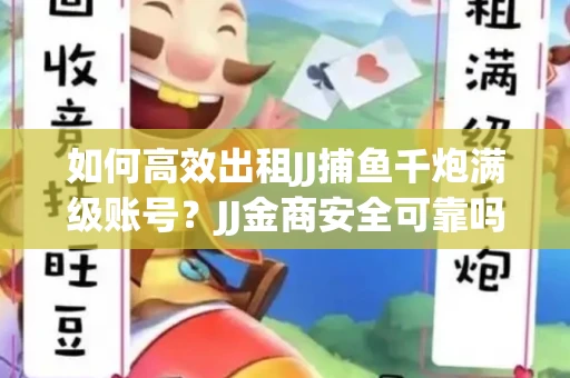 如何高效出租JJ捕鱼千炮满级账号？JJ金商安全可靠吗？