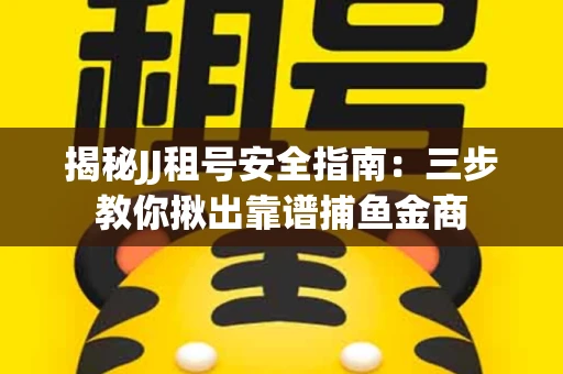揭秘JJ租号安全指南：三步教你揪出靠谱捕鱼金商