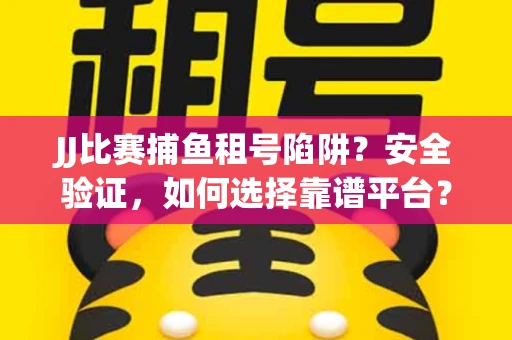 JJ比赛捕鱼租号陷阱？安全验证，如何选择靠谱平台？
