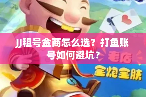 JJ租号金商怎么选？打鱼账号如何避坑？