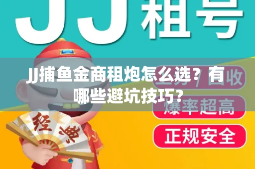JJ捕鱼金商租炮怎么选？有哪些避坑技巧？