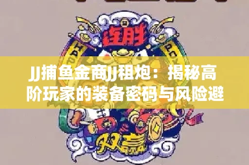 JJ捕鱼金商JJ租炮：揭秘高阶玩家的装备密码与风险避坑指南