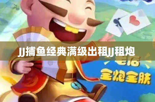 JJ捕鱼经典满级出租JJ租炮