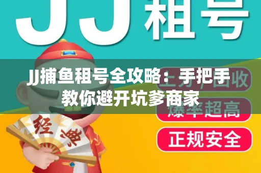 JJ捕鱼租号全攻略：手把手教你避开坑爹商家