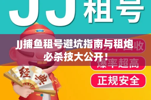 JJ捕鱼租号避坑指南与租炮必杀技大公开！