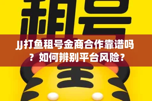 JJ打鱼租号金商合作靠谱吗？如何辨别平台风险？