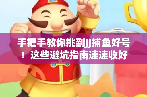 手把手教你挑到JJ捕鱼好号！这些避坑指南速速收好