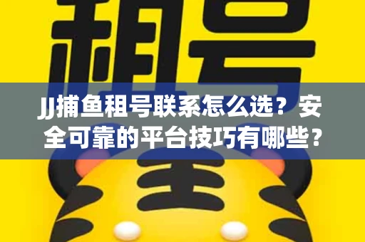 JJ捕鱼租号联系怎么选？安全可靠的平台技巧有哪些？