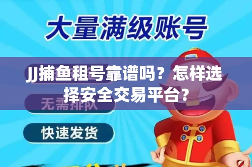 JJ捕鱼租号靠谱吗？怎样选择安全交易平台？
