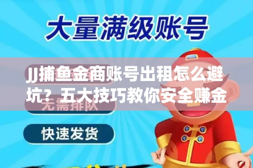 JJ捕鱼金商账号出租怎么避坑？五大技巧教你安全赚金币