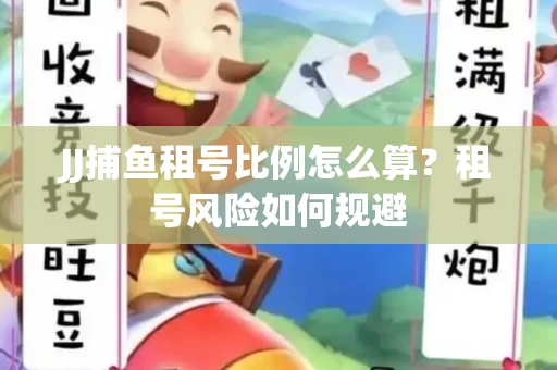 JJ捕鱼租号比例怎么算？租号风险如何规避