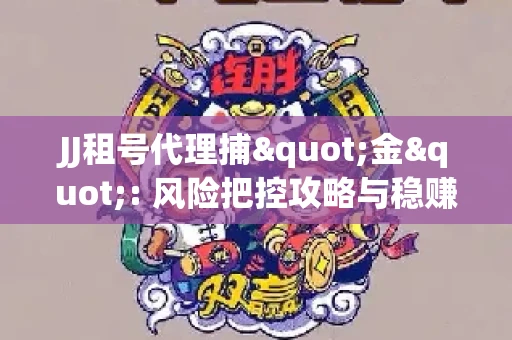 JJ租号代理捕"金": 风险把控攻略与稳赚渠道全解析