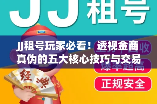 JJ租号玩家必看！透视金商真伪的五大核心技巧与交易避坑全攻略