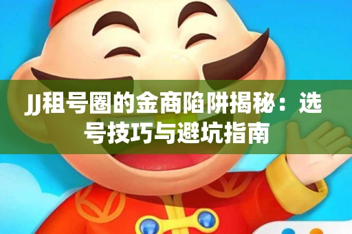 JJ租号圈的金商陷阱揭秘：选号技巧与避坑指南