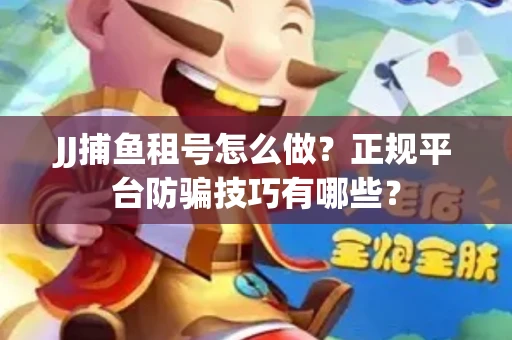 JJ捕鱼租号怎么做？正规平台防骗技巧有哪些？