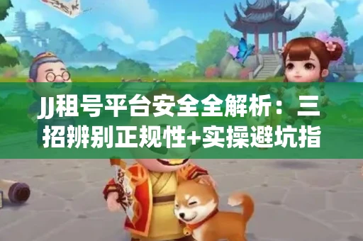 JJ租号平台安全全解析：三招辨别正规性+实操避坑指南
