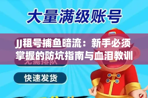 JJ租号捕鱼暗流：新手必须掌握的防坑指南与血泪教训