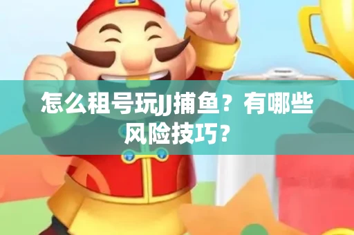 怎么租号玩JJ捕鱼？有哪些风险技巧？